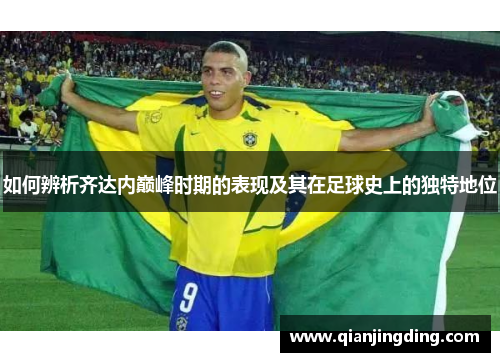 如何辨析齐达内巅峰时期的表现及其在足球史上的独特地位