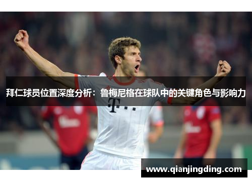 拜仁球员位置深度分析：鲁梅尼格在球队中的关键角色与影响力