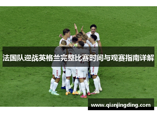 法国队迎战英格兰完整比赛时间与观赛指南详解