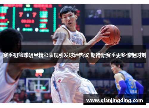 赛季初篮球明星精彩表现引发球迷热议 期待新赛季更多惊艳时刻