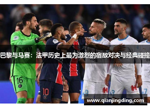 巴黎与马赛：法甲历史上最为激烈的宿敌对决与经典碰撞
