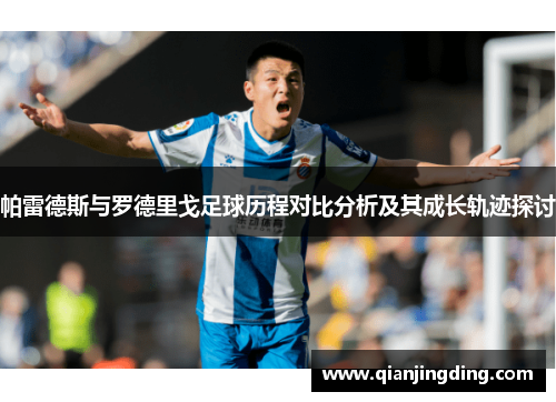 帕雷德斯与罗德里戈足球历程对比分析及其成长轨迹探讨