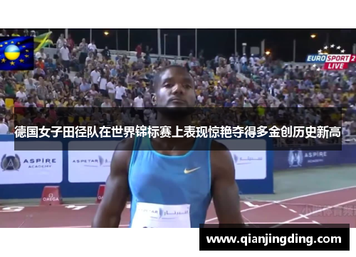 德国女子田径队在世界锦标赛上表现惊艳夺得多金创历史新高