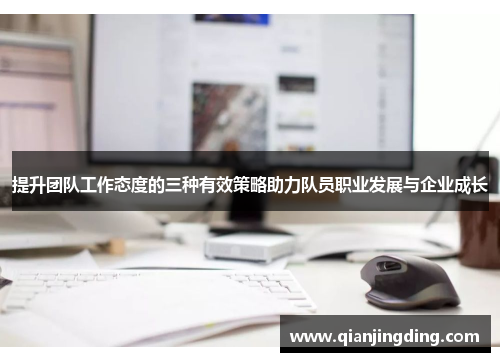 提升团队工作态度的三种有效策略助力队员职业发展与企业成长