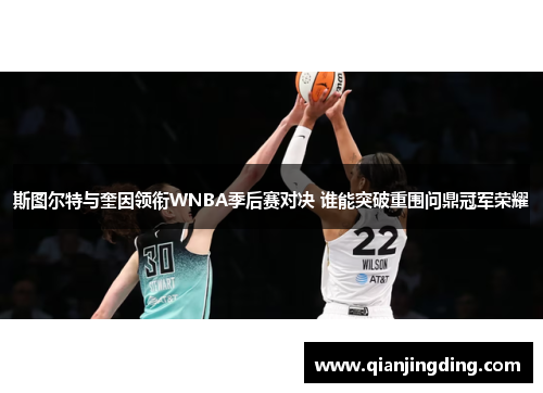 斯图尔特与奎因领衔WNBA季后赛对决 谁能突破重围问鼎冠军荣耀