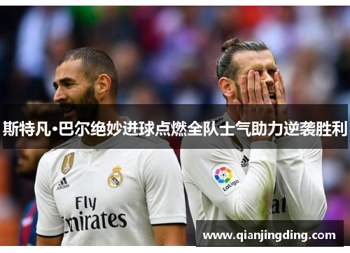 斯特凡·巴尔绝妙进球点燃全队士气助力逆袭胜利